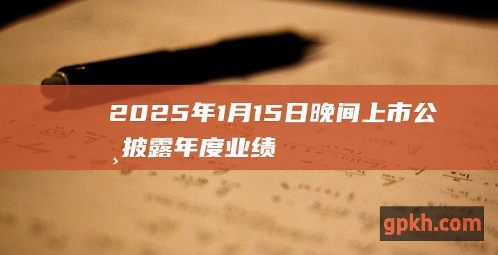 2025年1月15日晚间上市公司披露年度业绩