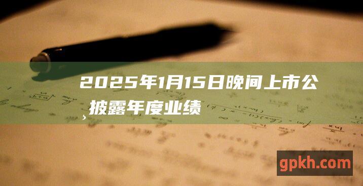 2025年1月15日晚间上市公司披露年度业绩