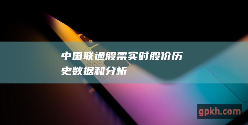 中国联通股票：实时股价、历史数据和分析