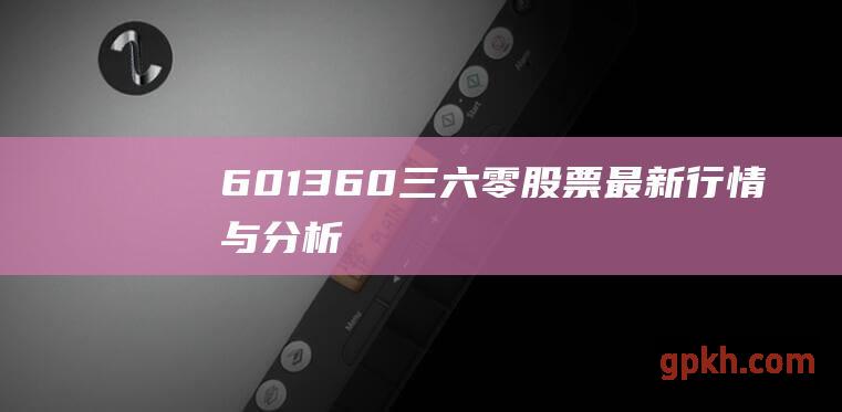 601360：三六零股票最新行情与分析