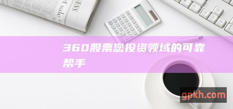 360股票：您投资领域的可靠帮手