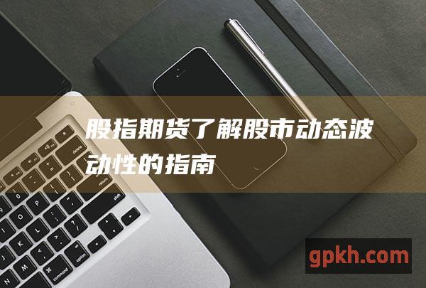 股指期货了解股市动态波动性的指南