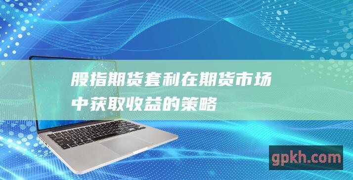 货套利在期货市场中获取收益的策略