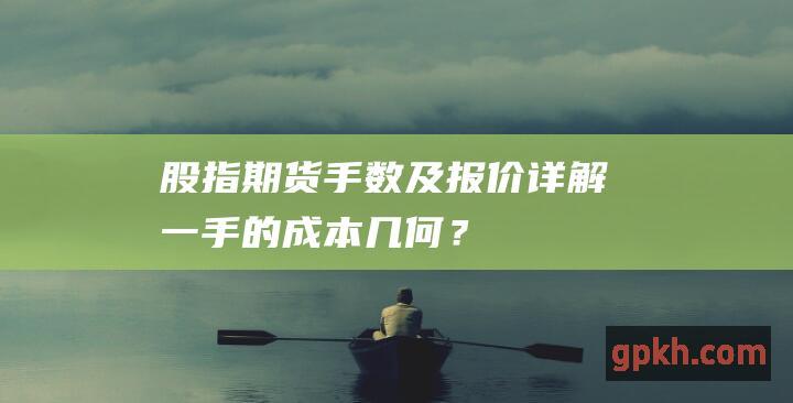 股指期货手数及报价详解：一手的成本几何？