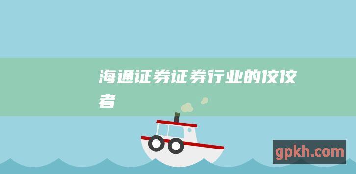 海通证券证券行业的佼佼者