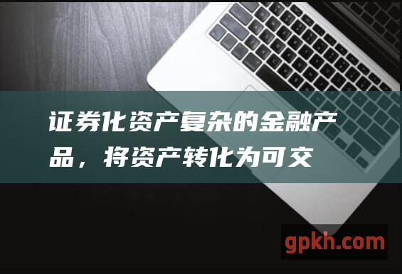 化资产复杂的金融产品，将资产转化为可交