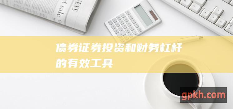 债券投资和财务杠杆的有效工具