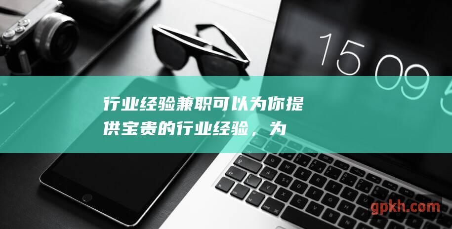 行业经验兼职可以为你提供宝贵的行业经验，为