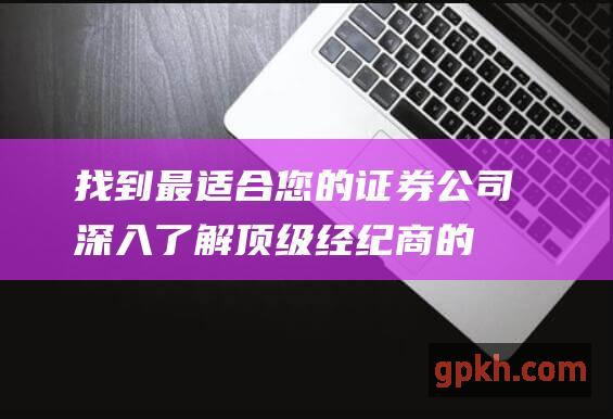 找到最适合您的证券公司深入了解顶级经纪商的