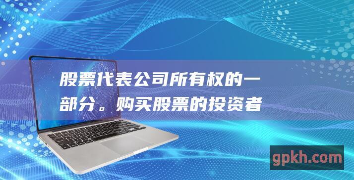 股票代表公司所有权的一部分。购买股票的投资者