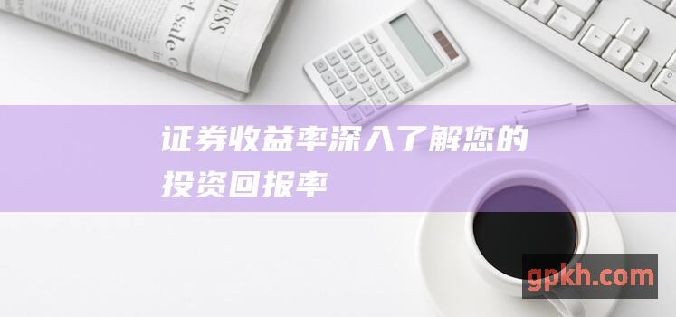 证券收益率深入了解您的投资回报率