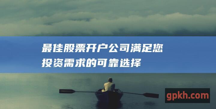 最佳股票开户公司满足您投资需求的可靠选择