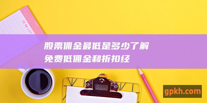 股票佣金最低是多少：了解免费、低佣金和折扣经纪商选项